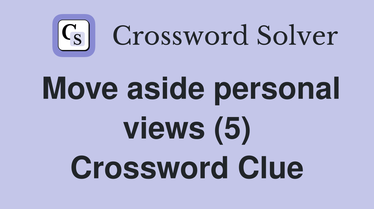 Move aside personal views (5) Crossword Clue