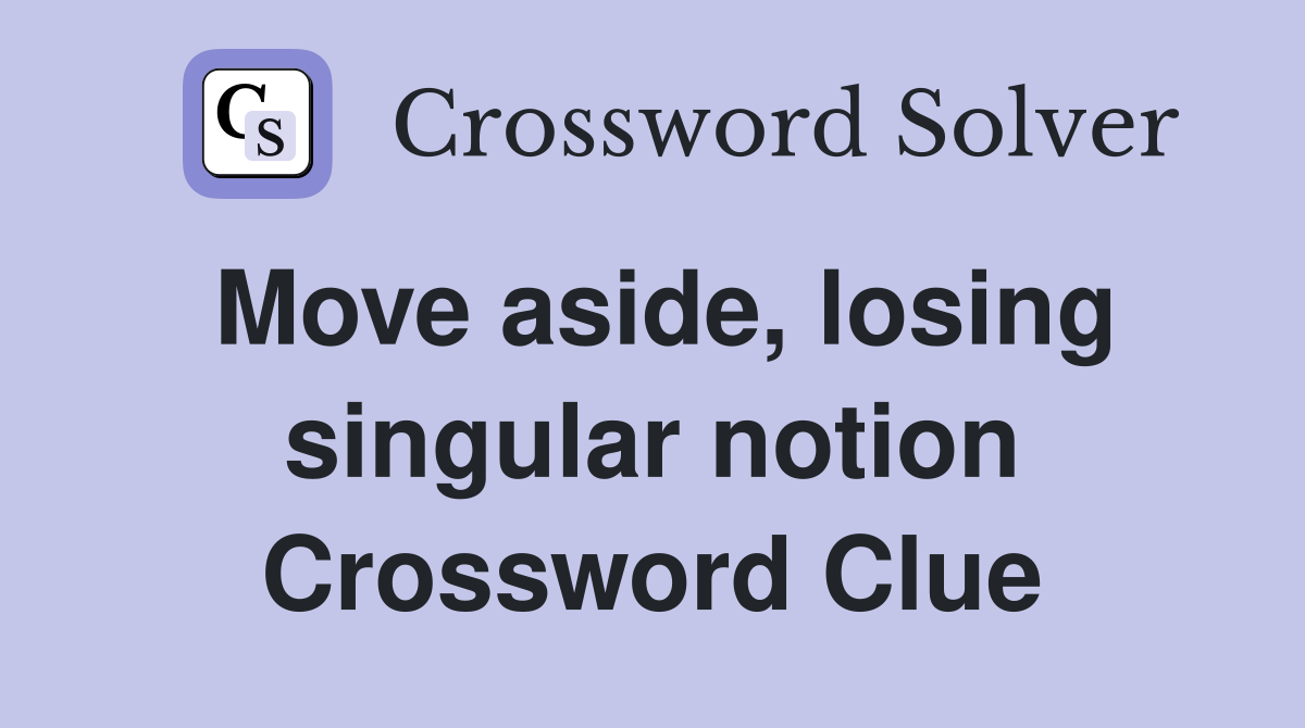 Move aside, losing singular notion Crossword Clue