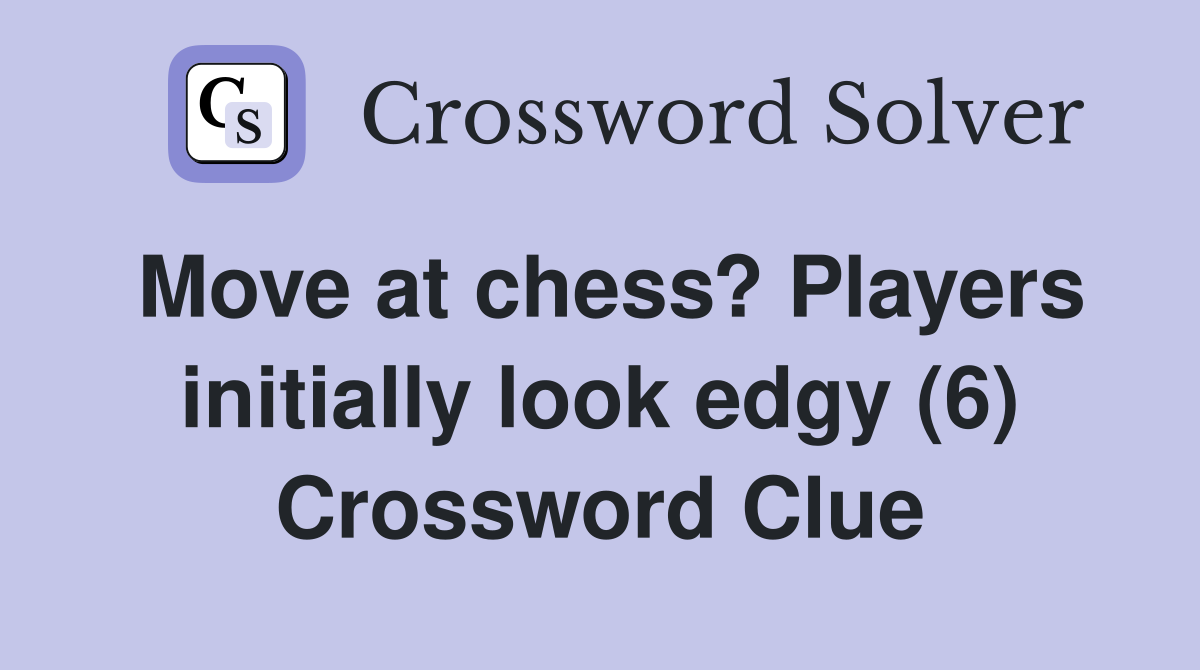 Move at chess? Players initially look edgy (6) Crossword Clue