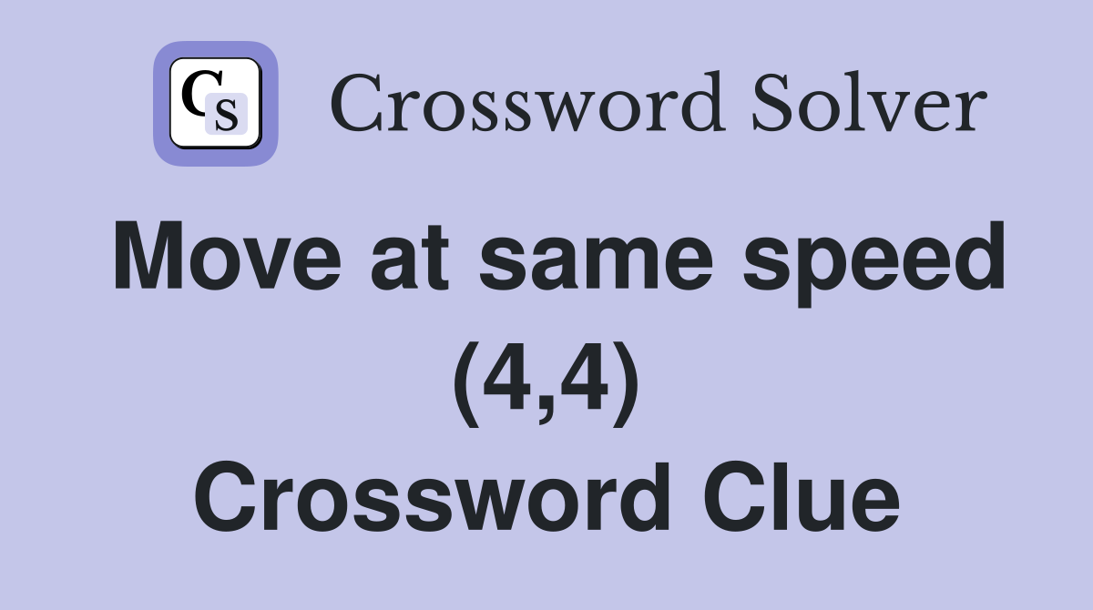 Move at same speed (4,4) Crossword Clue