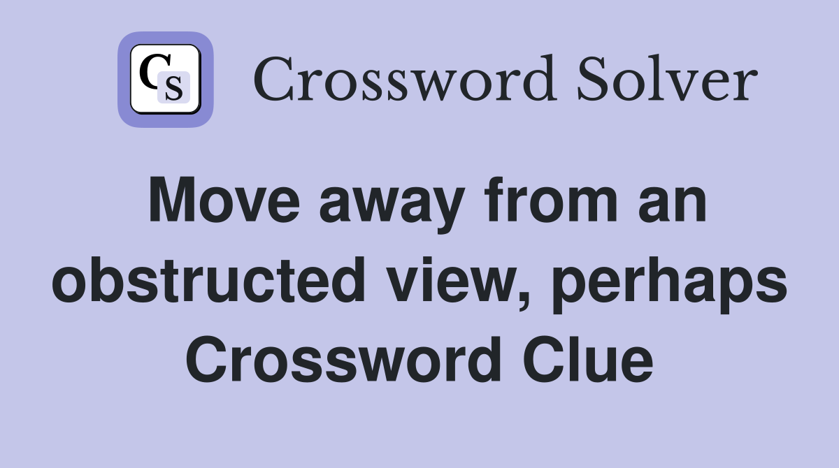 Move away from an obstructed view, perhaps Crossword Clue