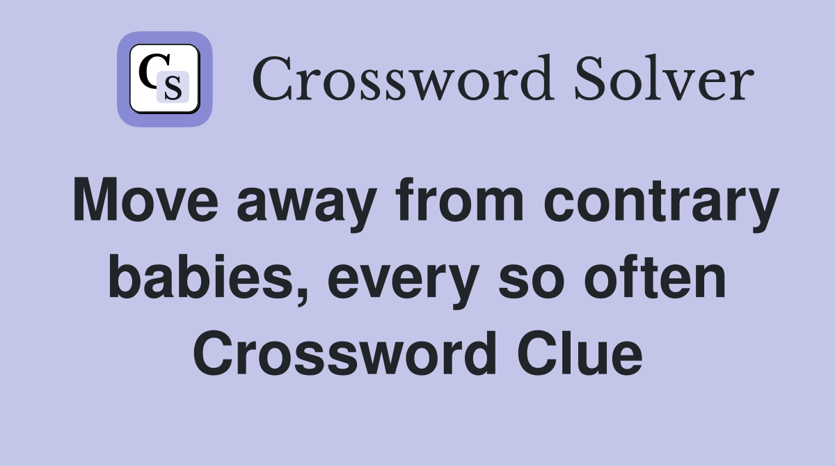 Move away from contrary babies, every so often Crossword Clue
