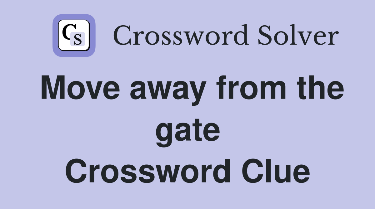 Move away from the gate Crossword Clue