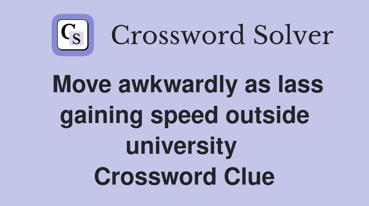 Move awkwardly as lass gaining speed outside university  Crossword Clue