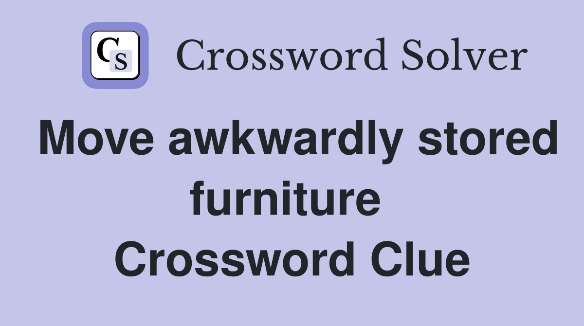 Move awkwardly stored furniture  Crossword Clue