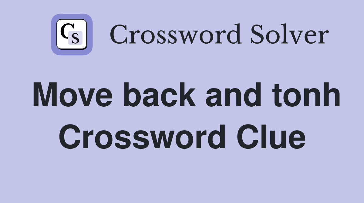 Move back and tonh Crossword Clue