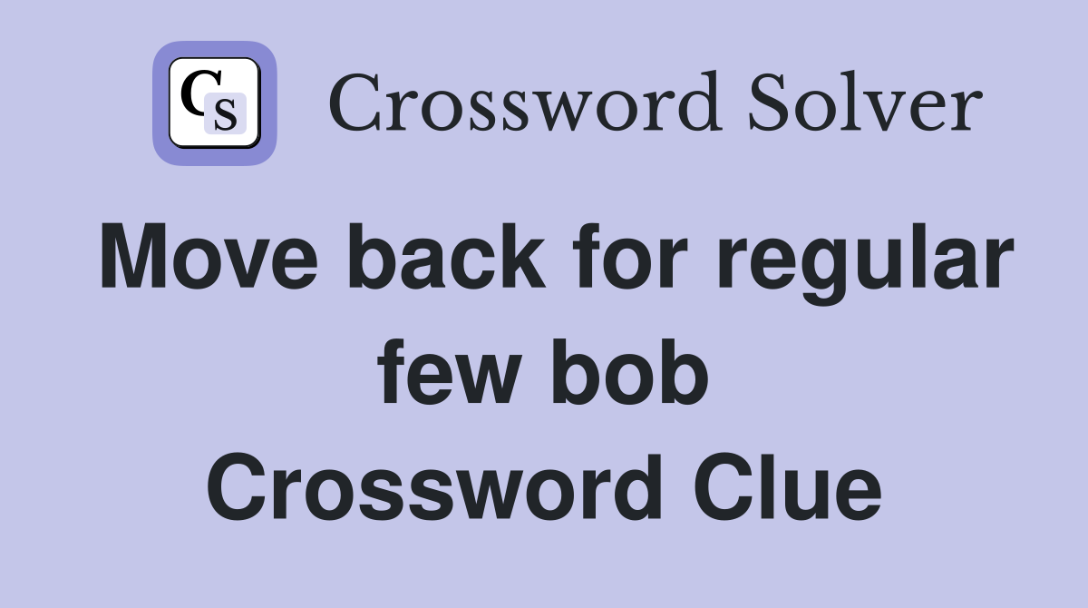 Move back for regular few bob Crossword Clue