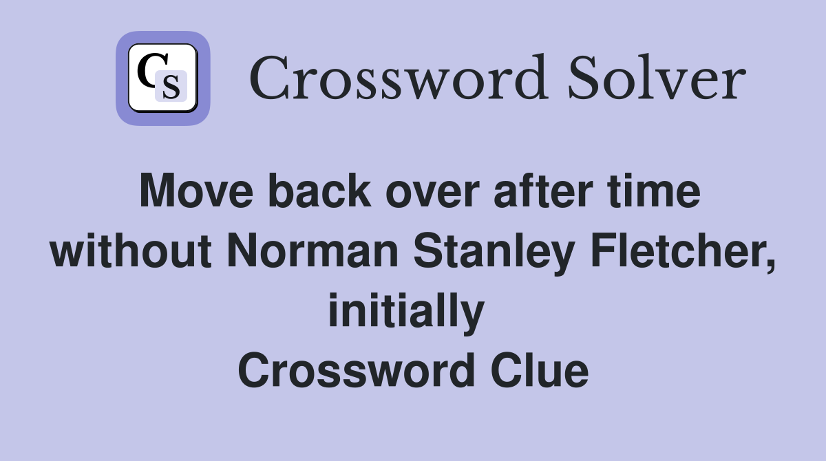 Move back over after time without Norman Stanley Fletcher, initially  Crossword Clue