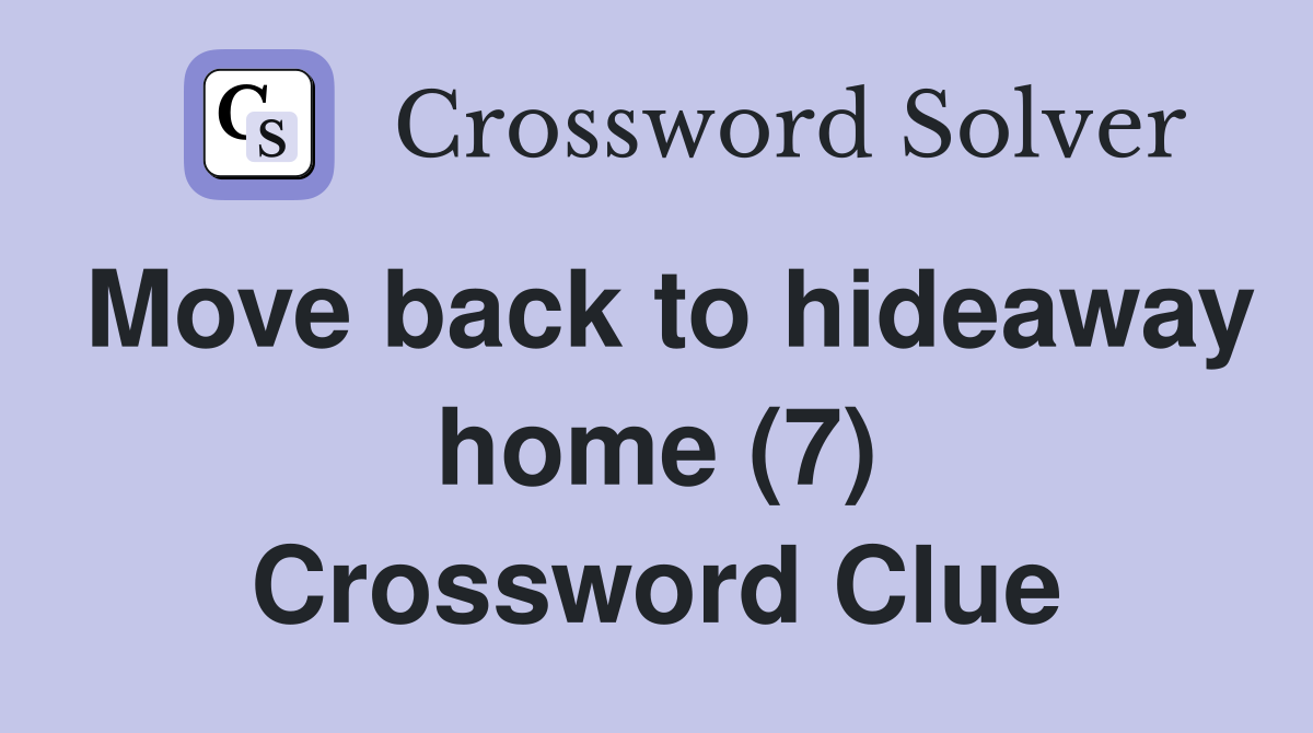 Move back to hideaway home (7) Crossword Clue
