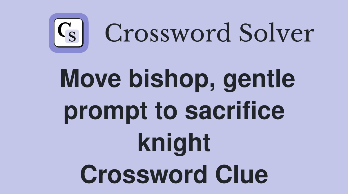 Move bishop, gentle prompt to sacrifice knight Crossword Clue