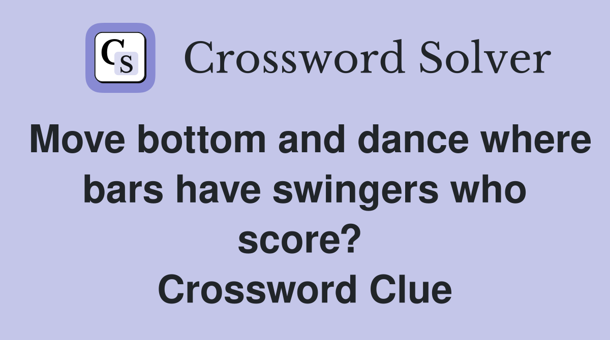 Move bottom and dance where bars have swingers who score?  Crossword Clue