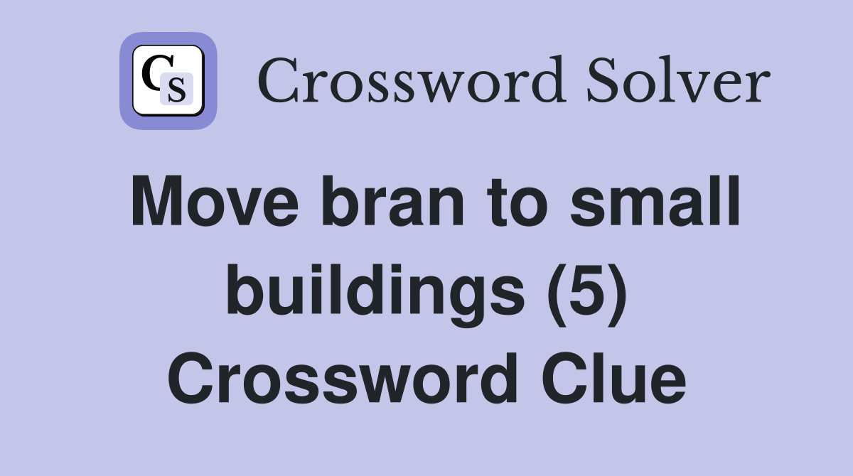 Move bran to small buildings (5) Crossword Clue