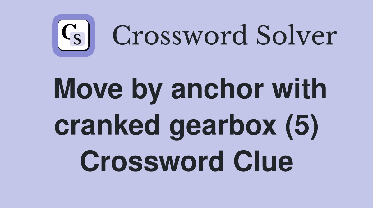Move by anchor with cranked gearbox (5) Crossword Clue