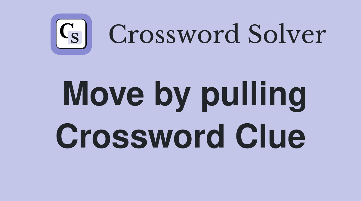 Move by pulling Crossword Clue