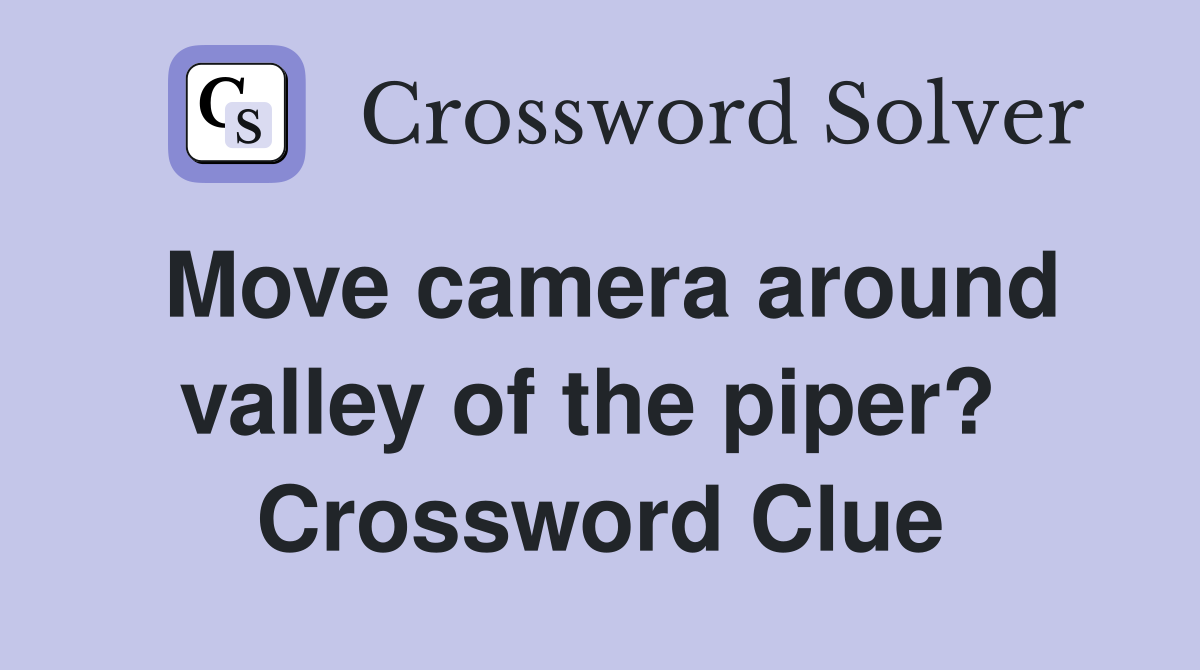 Move camera around valley of the piper?  Crossword Clue