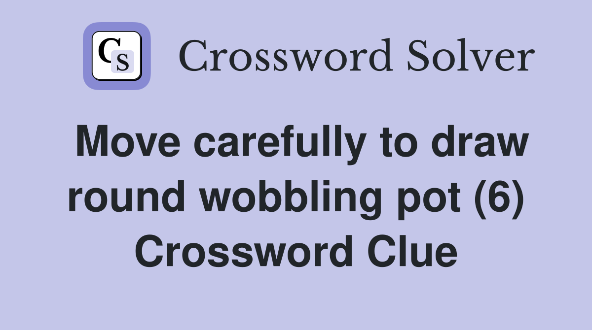 Move carefully to draw round wobbling pot (6) Crossword Clue