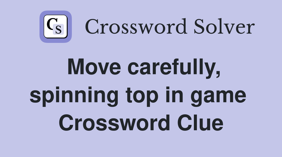 Move carefully, spinning top in game  Crossword Clue