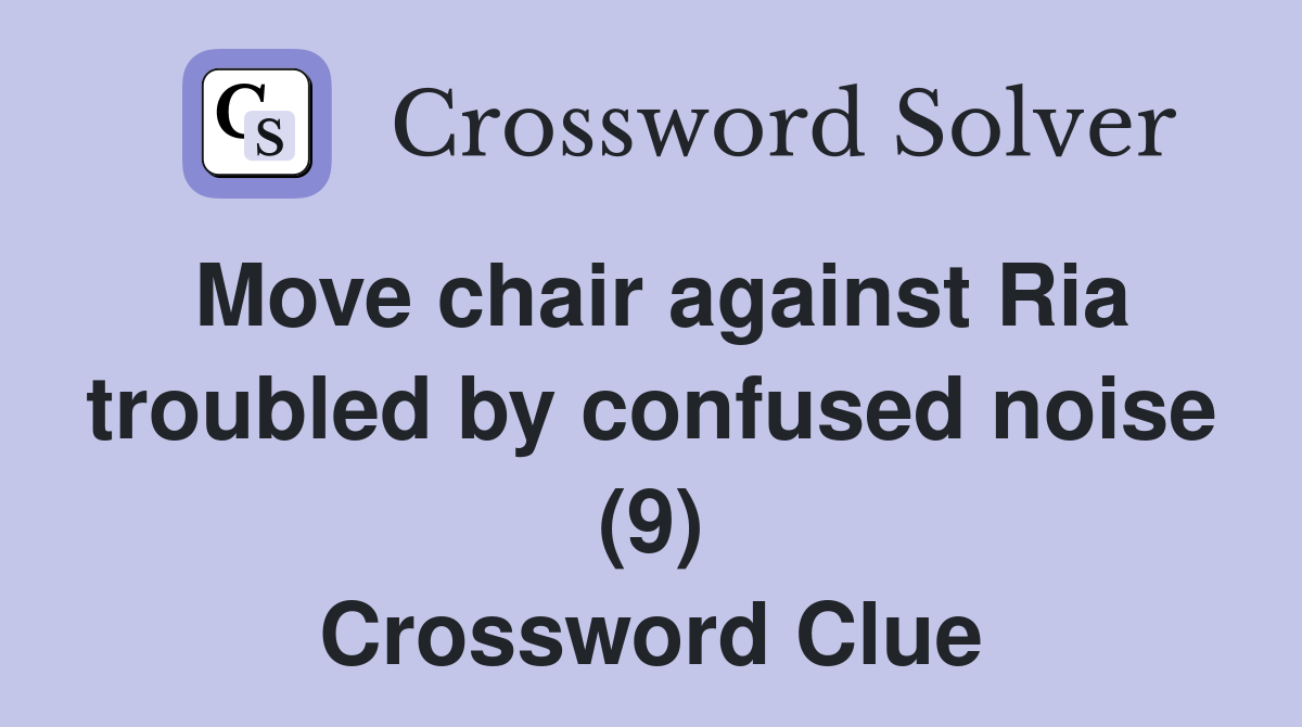 Move chair against Ria troubled by confused noise (9) Crossword Clue
