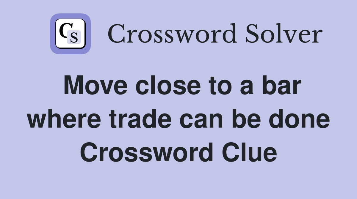 Move close to a bar where trade can be done Crossword Clue