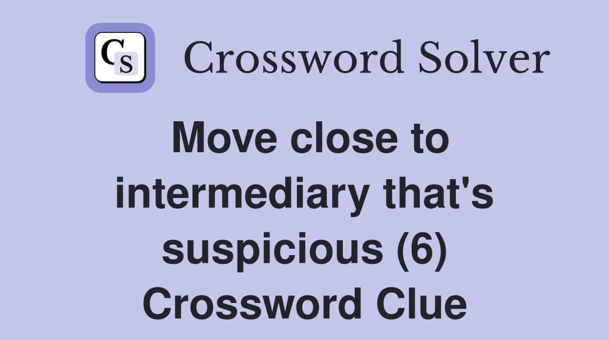 Move close to intermediary that's suspicious (6) Crossword Clue