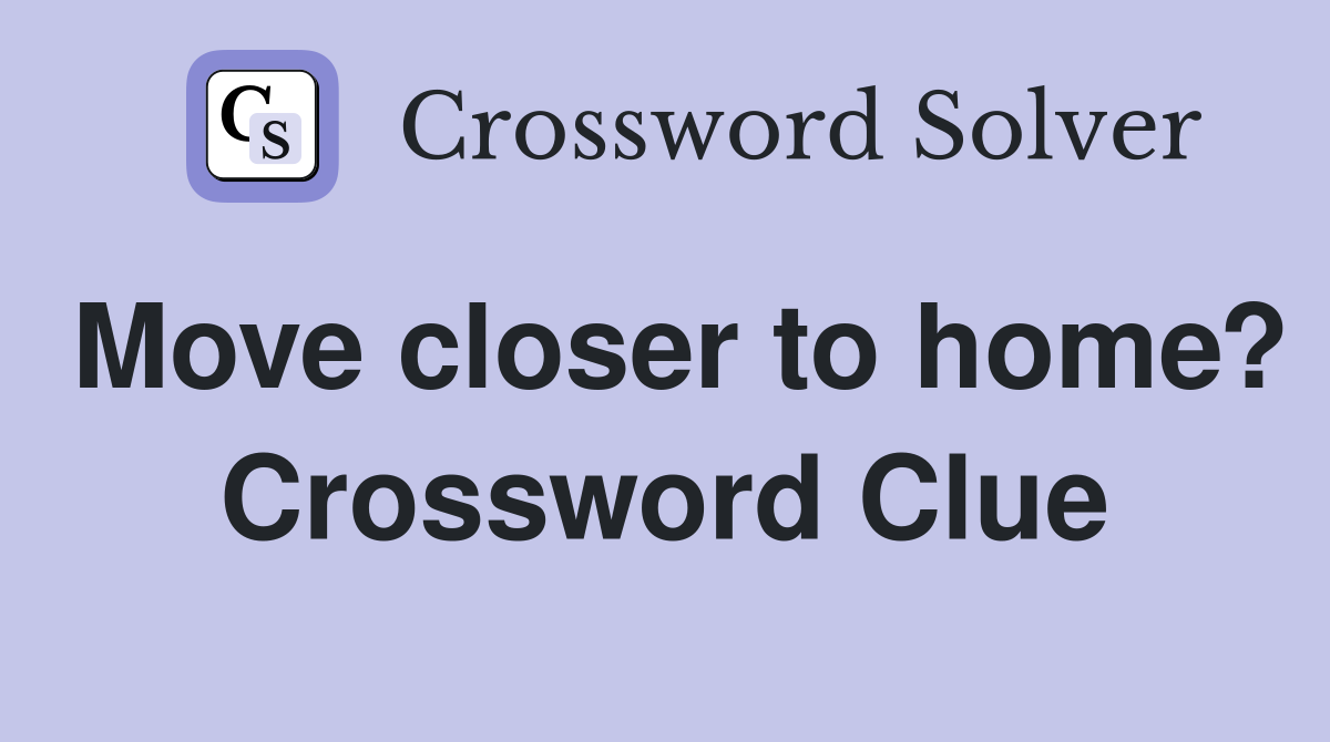 Move closer to home? Crossword Clue