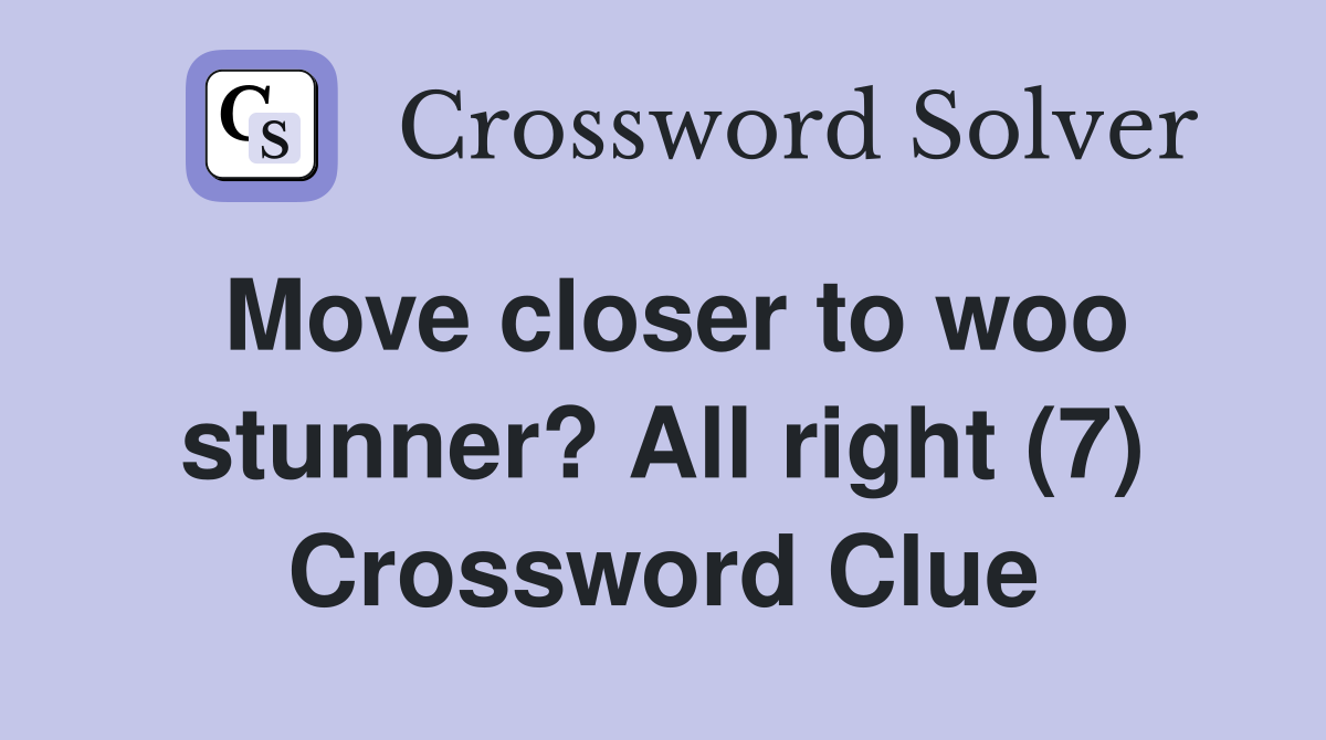 Move closer to woo stunner? All right (7) Crossword Clue