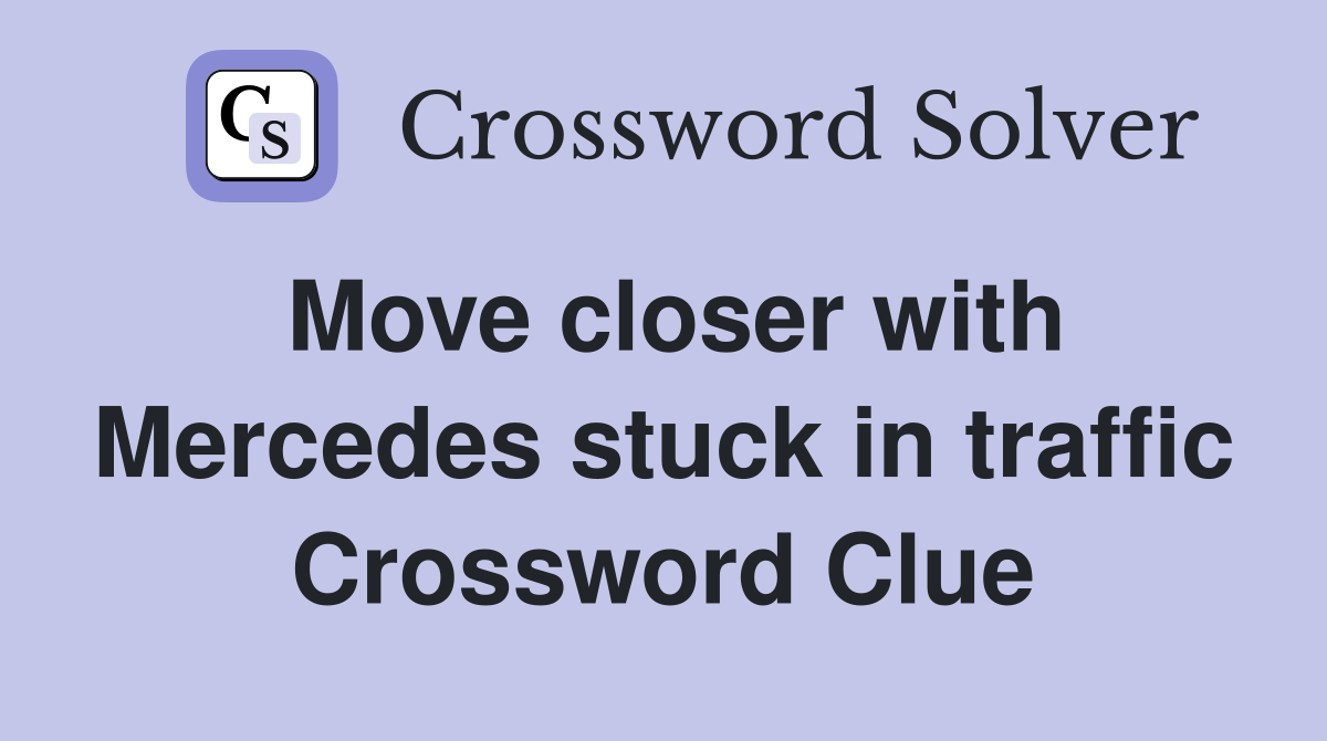 Move closer with Mercedes stuck in traffic Crossword Clue