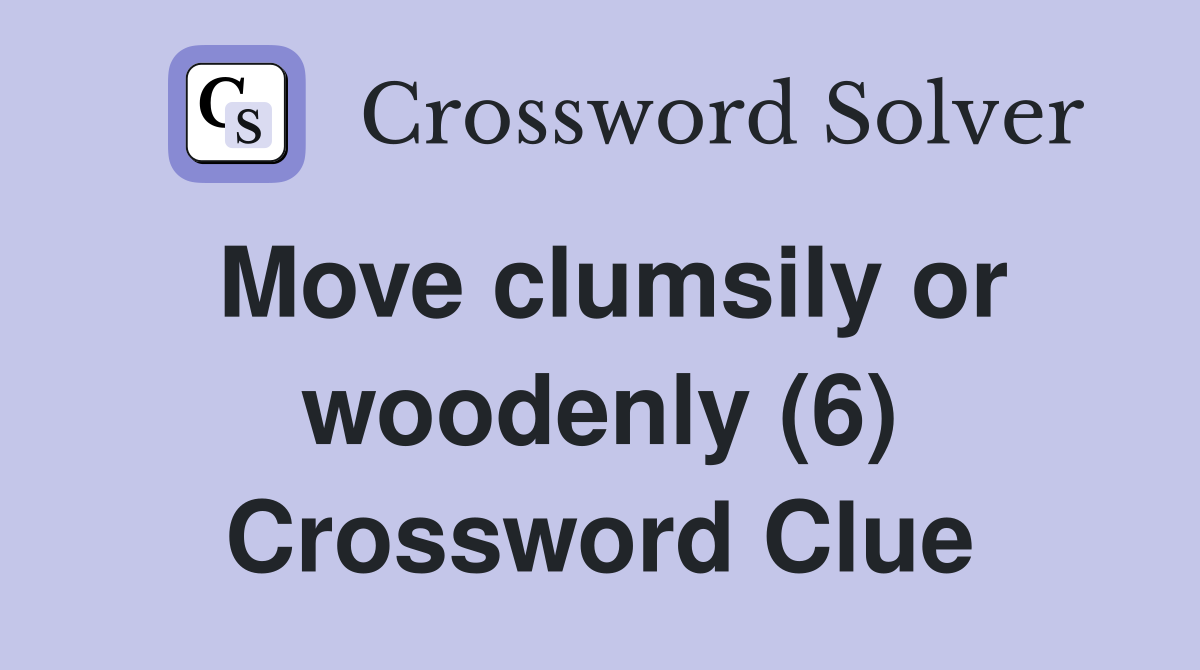 Move clumsily or woodenly (6) Crossword Clue