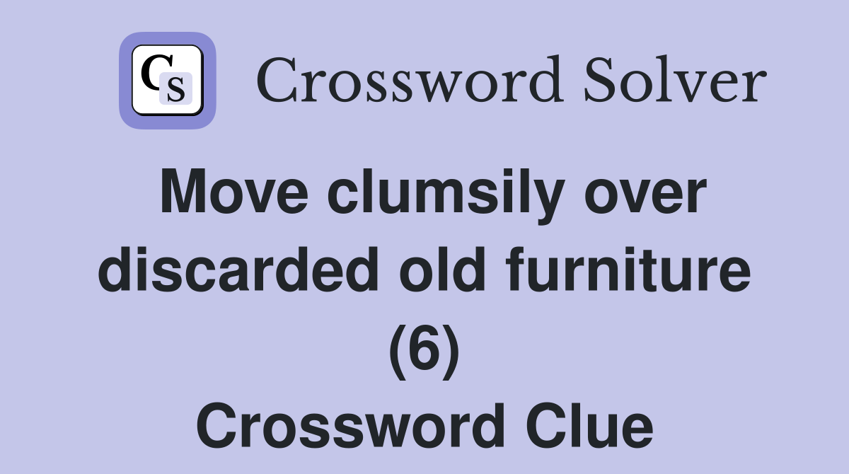 Move clumsily over discarded old furniture (6) Crossword Clue