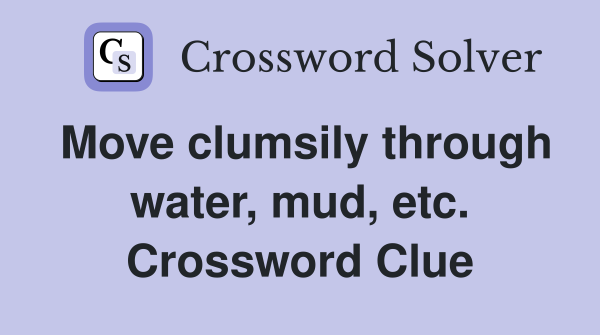Move clumsily through water, mud, etc. Crossword Clue