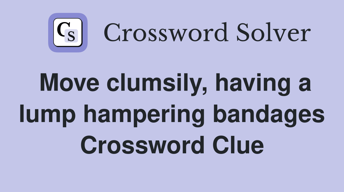 Move clumsily, having a lump hampering bandages Crossword Clue