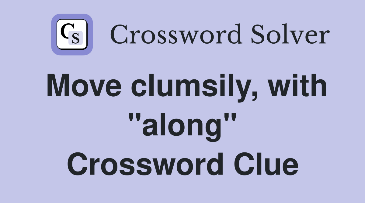 Move clumsily, with "along" Crossword Clue