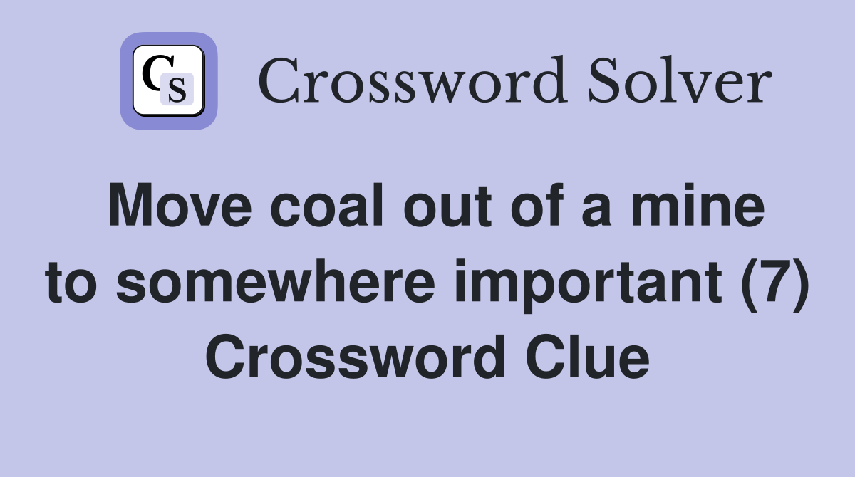 Move coal out of a mine to somewhere important (7) Crossword Clue