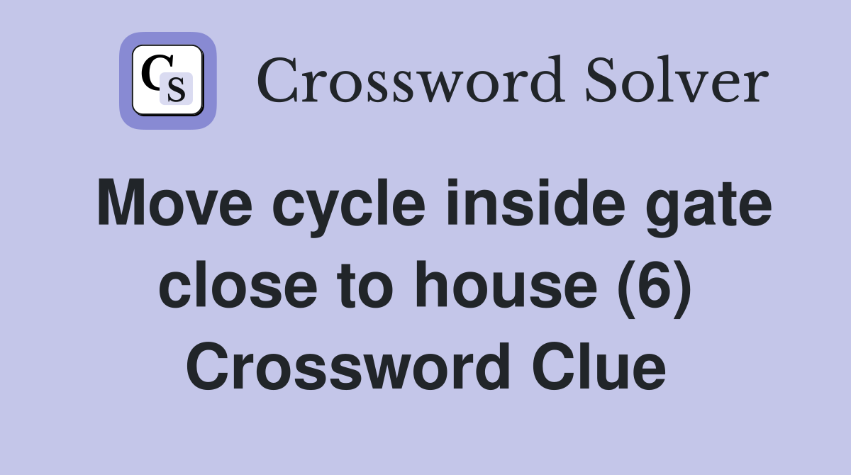 Move cycle inside gate close to house (6) Crossword Clue