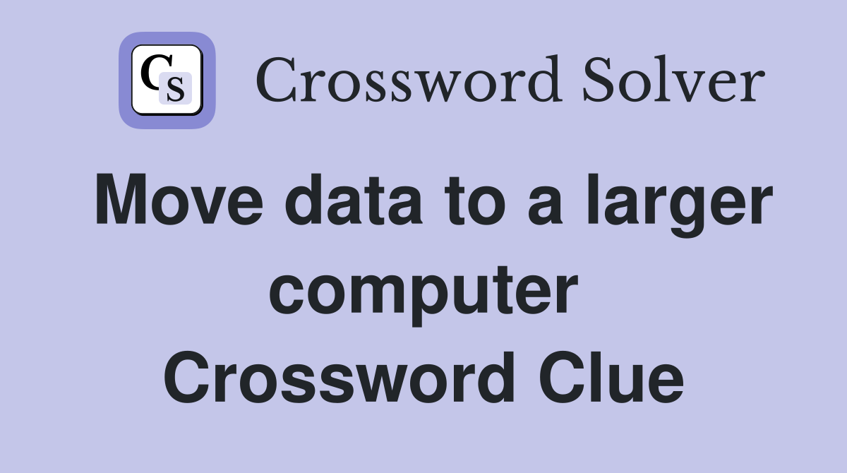 Move data to a larger computer Crossword Clue