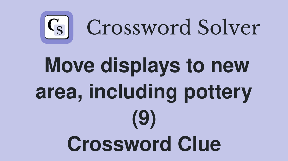 Move displays to new area, including pottery (9) Crossword Clue