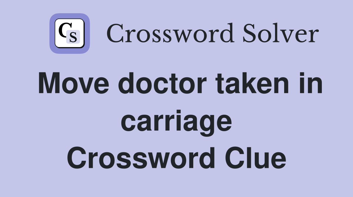 Move doctor taken in carriage Crossword Clue