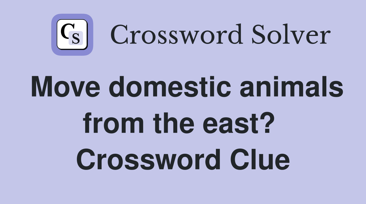 Move domestic animals from the east?  Crossword Clue