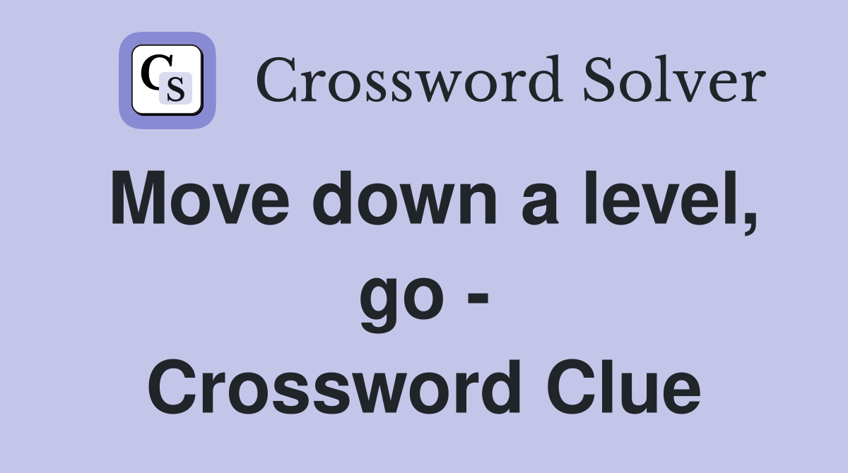 Move down a level, go - Crossword Clue