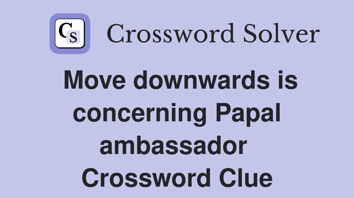 Move downwards is concerning Papal ambassador  Crossword Clue