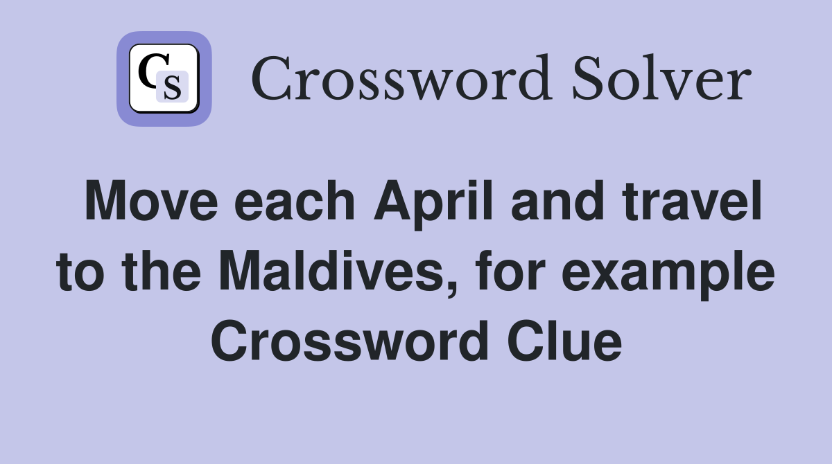 Move each April and travel to the Maldives, for example Crossword Clue