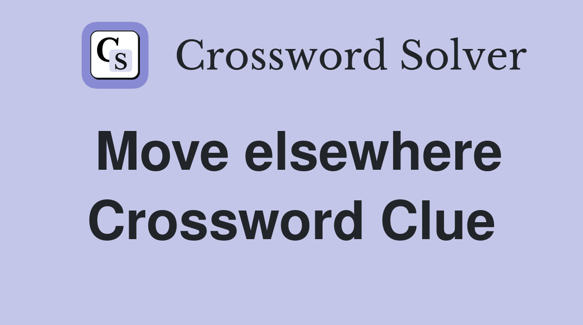 Move elsewhere Crossword Clue
