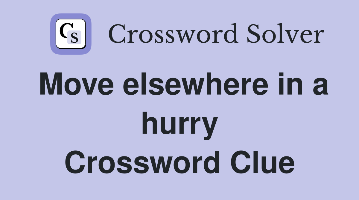 Move elsewhere in a hurry Crossword Clue