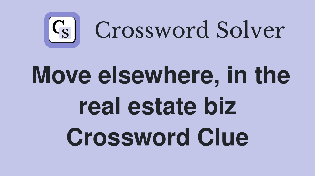 Move elsewhere, in the real estate biz Crossword Clue