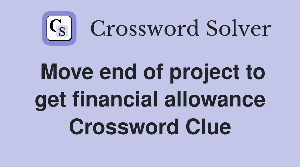 Move end of project to get financial allowance Crossword Clue
