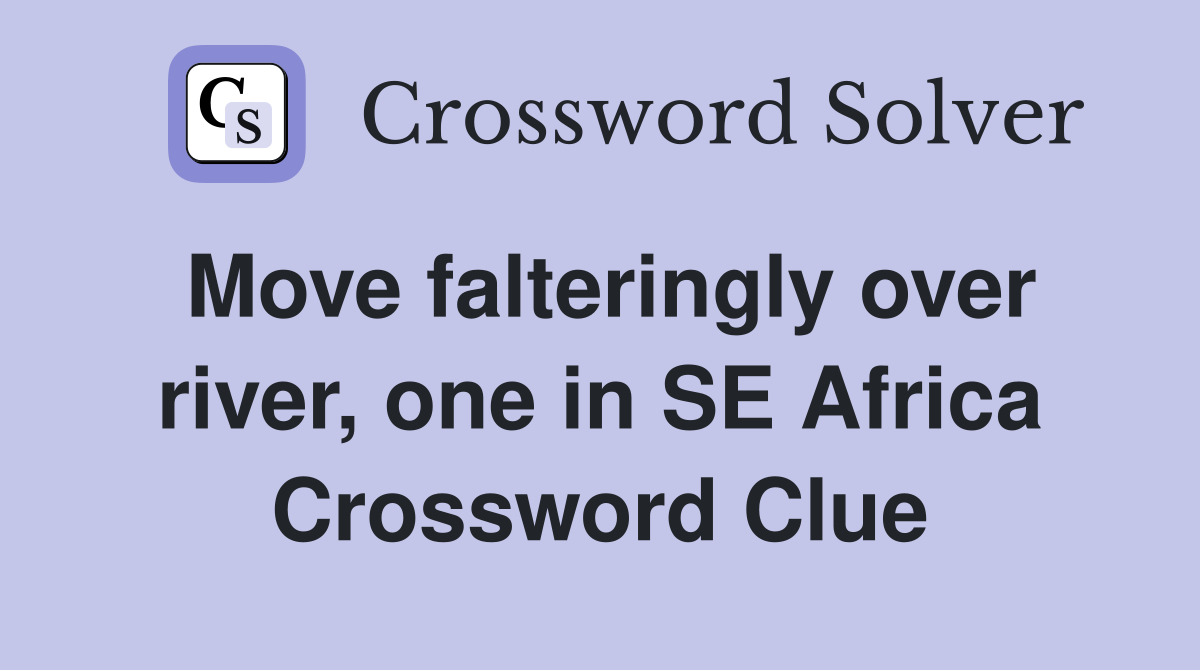 Move falteringly over river, one in SE Africa Crossword Clue