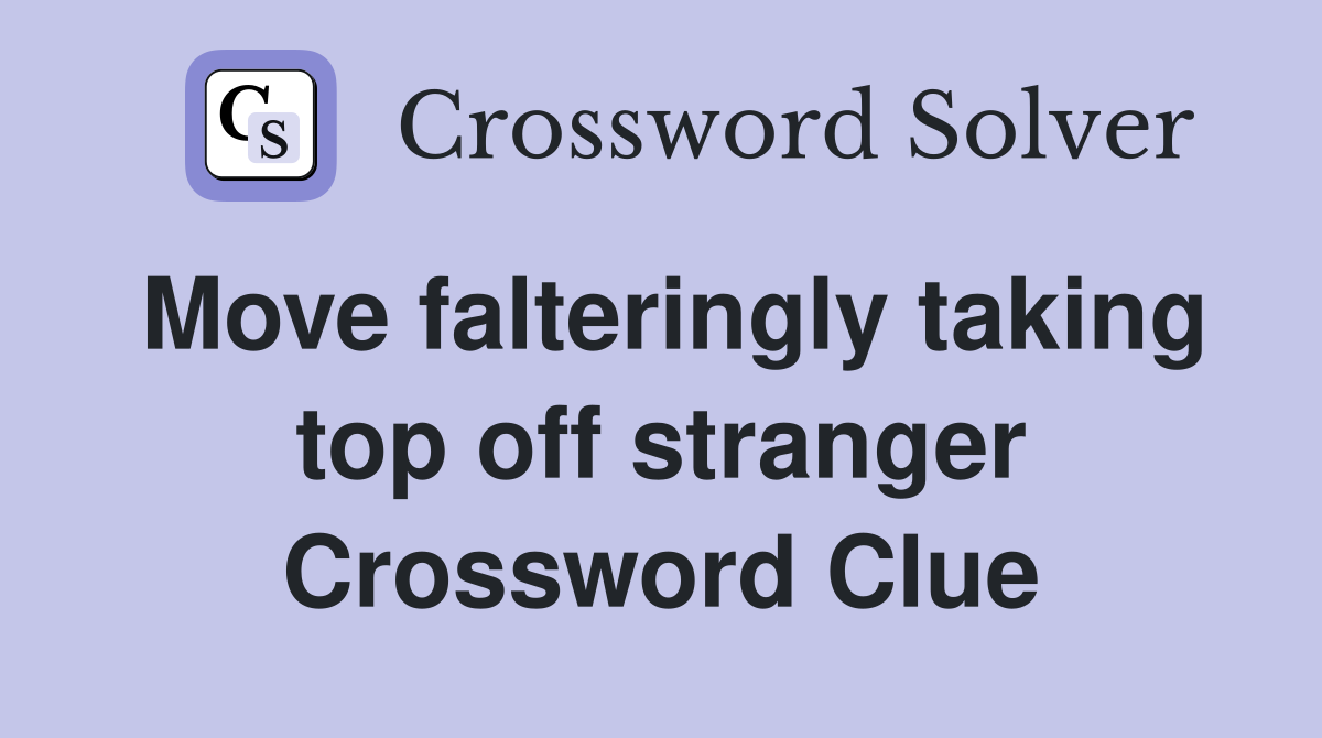 Move falteringly taking top off stranger Crossword Clue