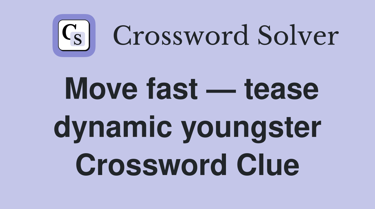 Move fast — tease dynamic youngster Crossword Clue