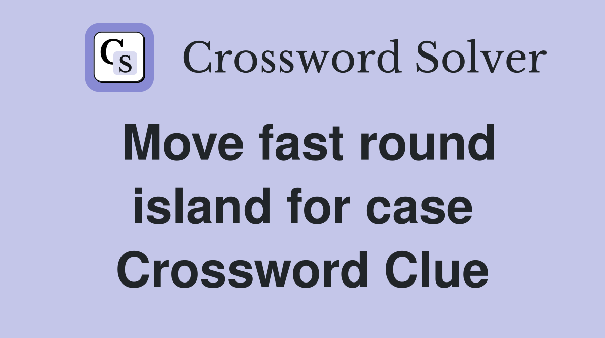 Move fast round island for case Crossword Clue