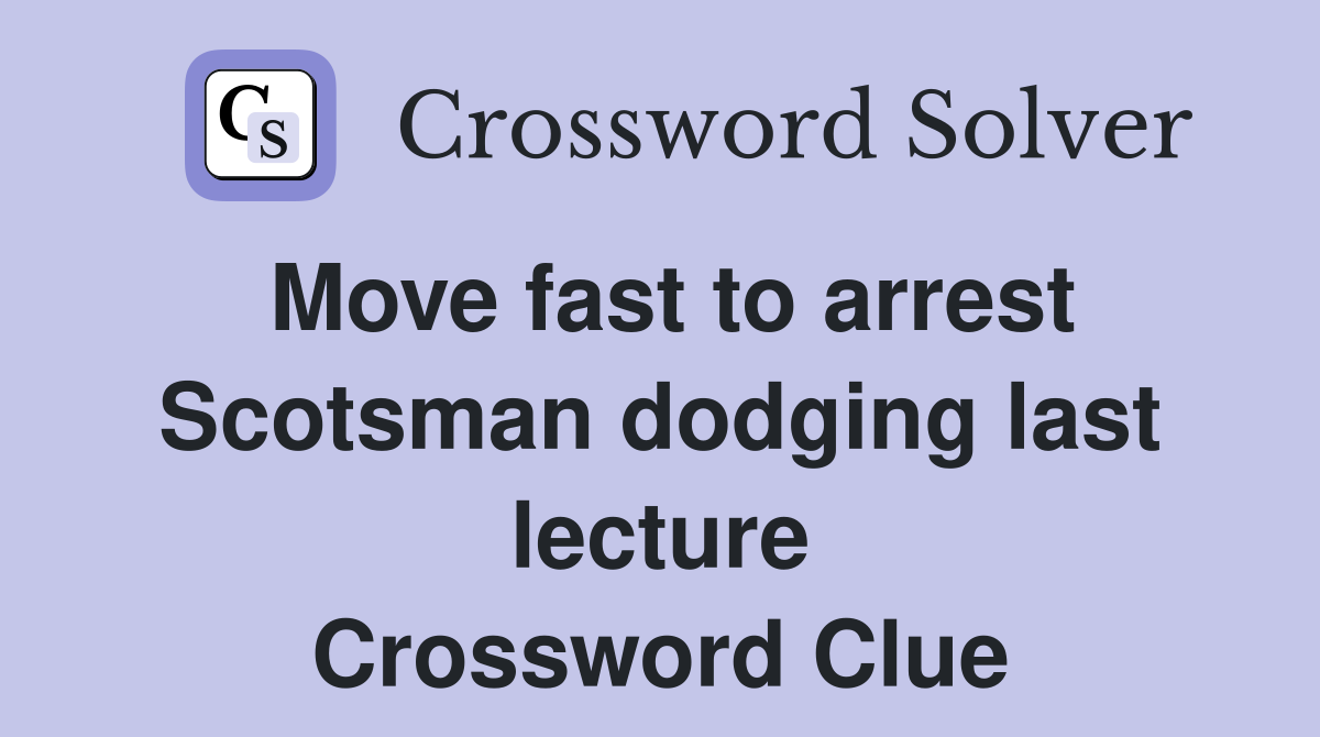 Move fast to arrest Scotsman dodging last lecture Crossword Clue